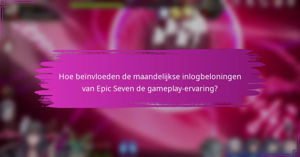 Hoe beïnvloeden de maandelijkse inlogbeloningen van Epic Seven de gameplay-ervaring?