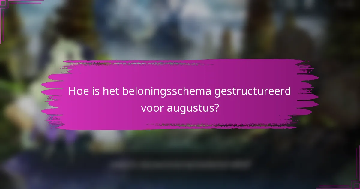 Hoe is het beloningsschema gestructureerd voor augustus?