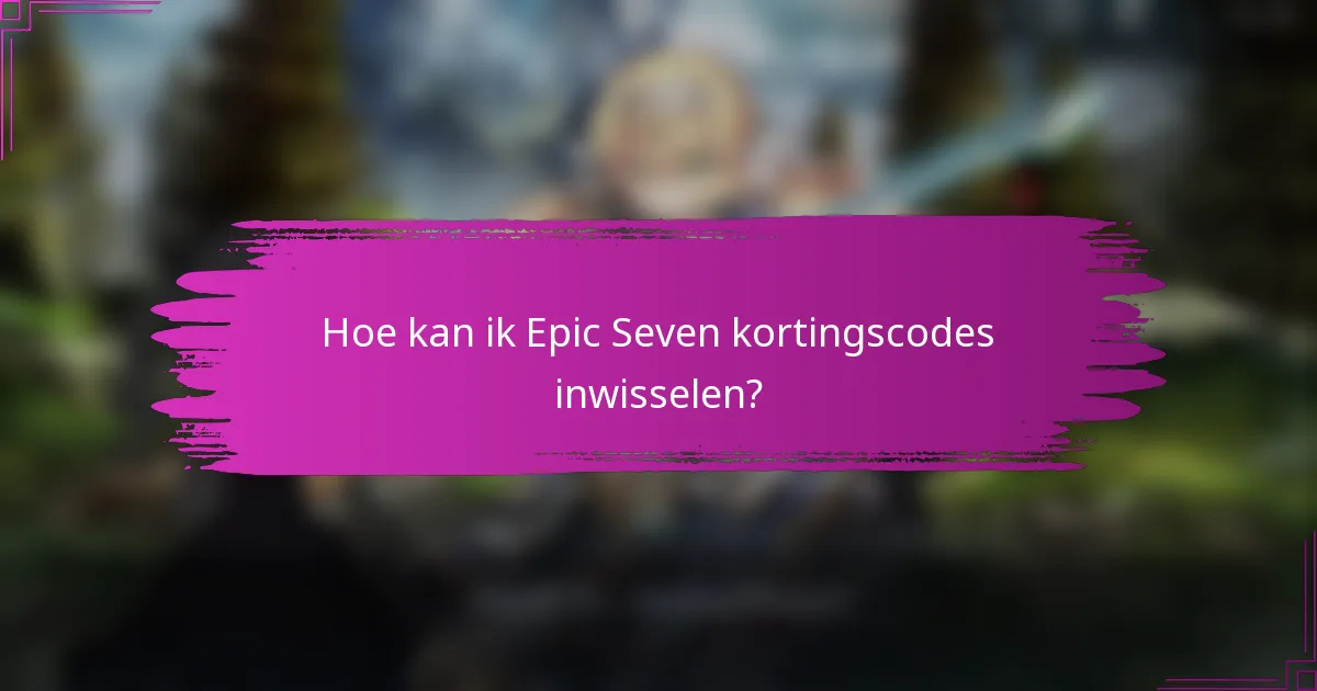 Hoe kan ik Epic Seven kortingscodes inwisselen?