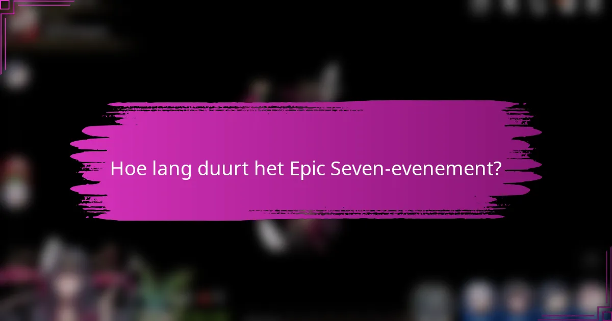 Hoe lang duurt het Epic Seven-evenement?