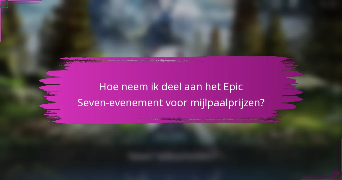 Hoe neem ik deel aan het Epic Seven-evenement voor mijlpaalprijzen?