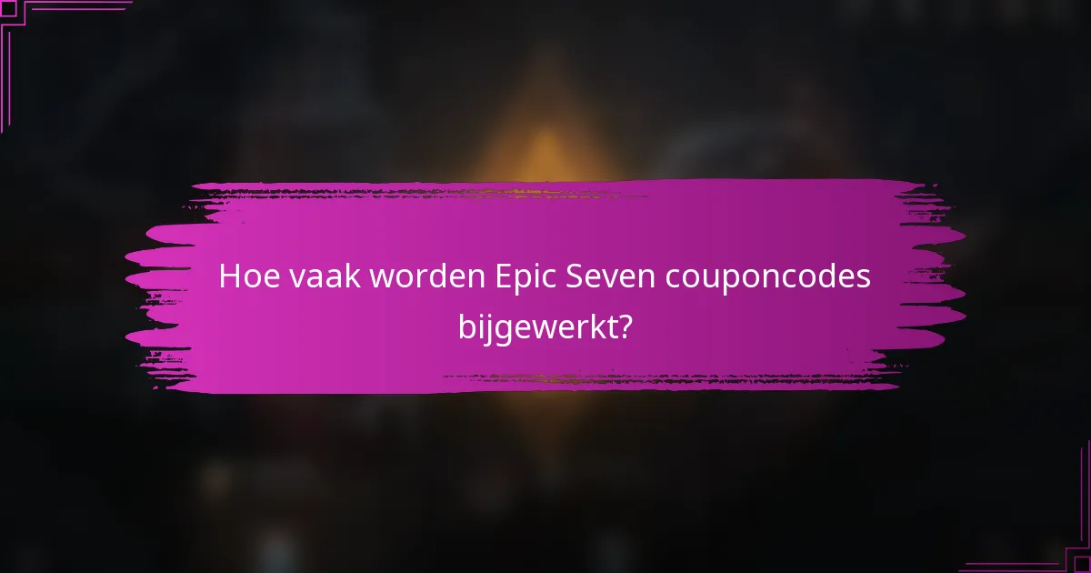 Hoe vaak worden Epic Seven couponcodes bijgewerkt?