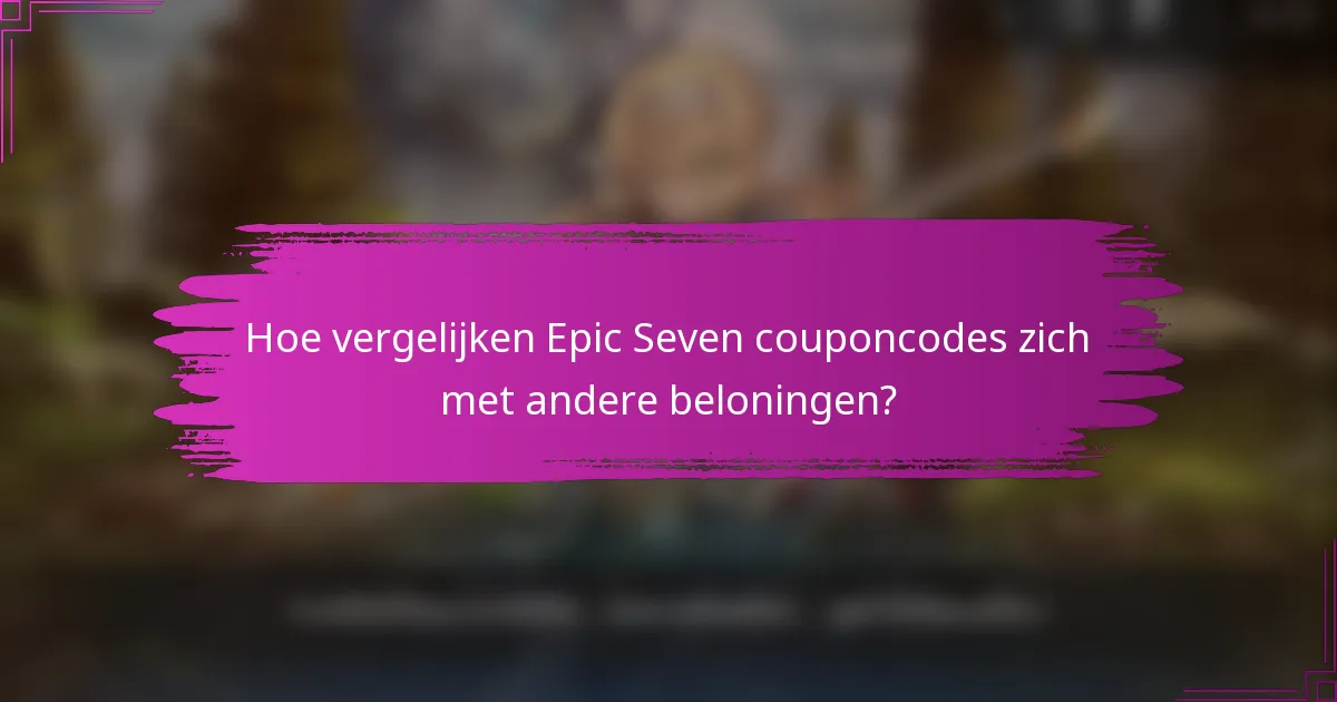 Hoe vergelijken Epic Seven couponcodes zich met andere beloningen?
