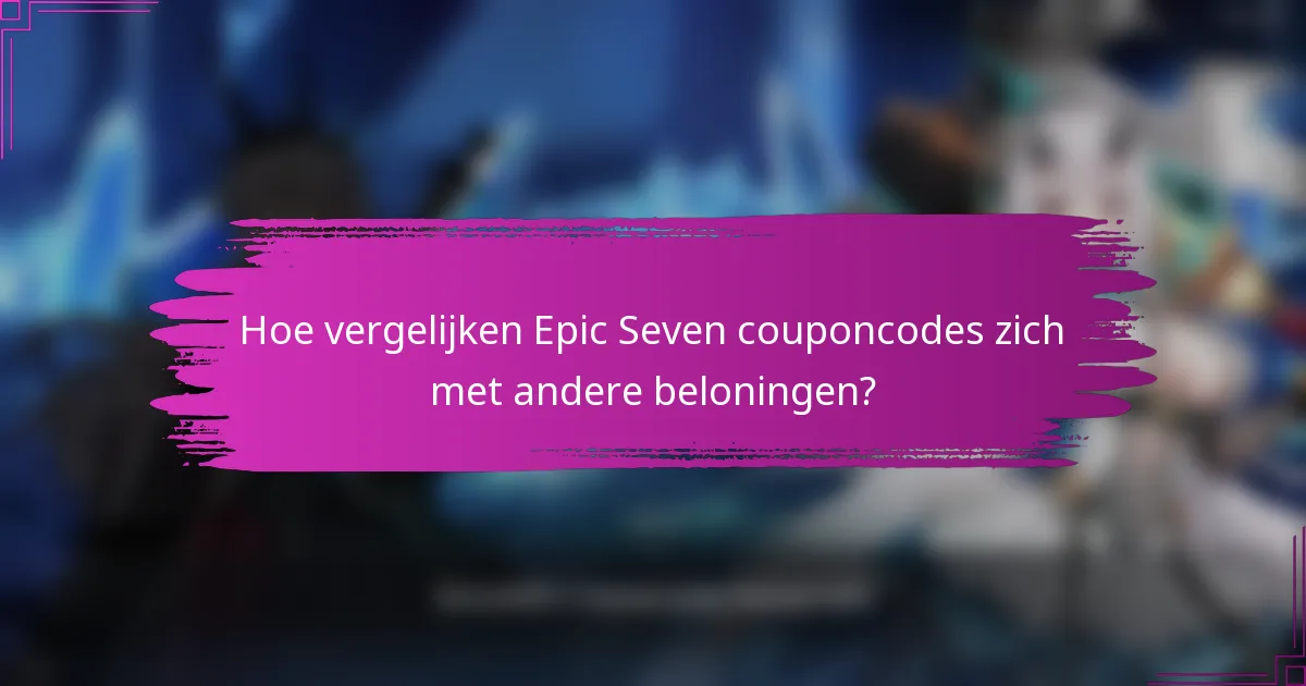 Hoe vergelijken Epic Seven couponcodes zich met andere beloningen?