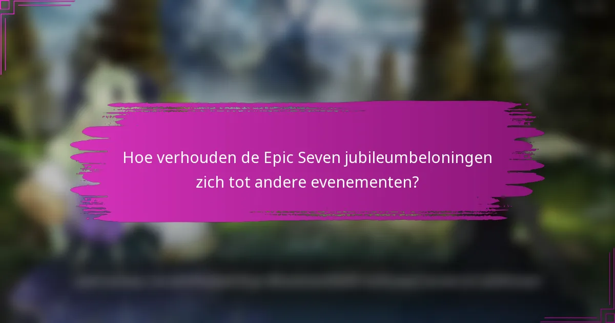 Hoe verhouden de Epic Seven jubileumbeloningen zich tot andere evenementen?