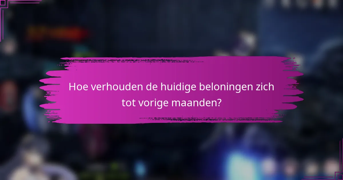 Hoe verhouden de huidige beloningen zich tot vorige maanden?