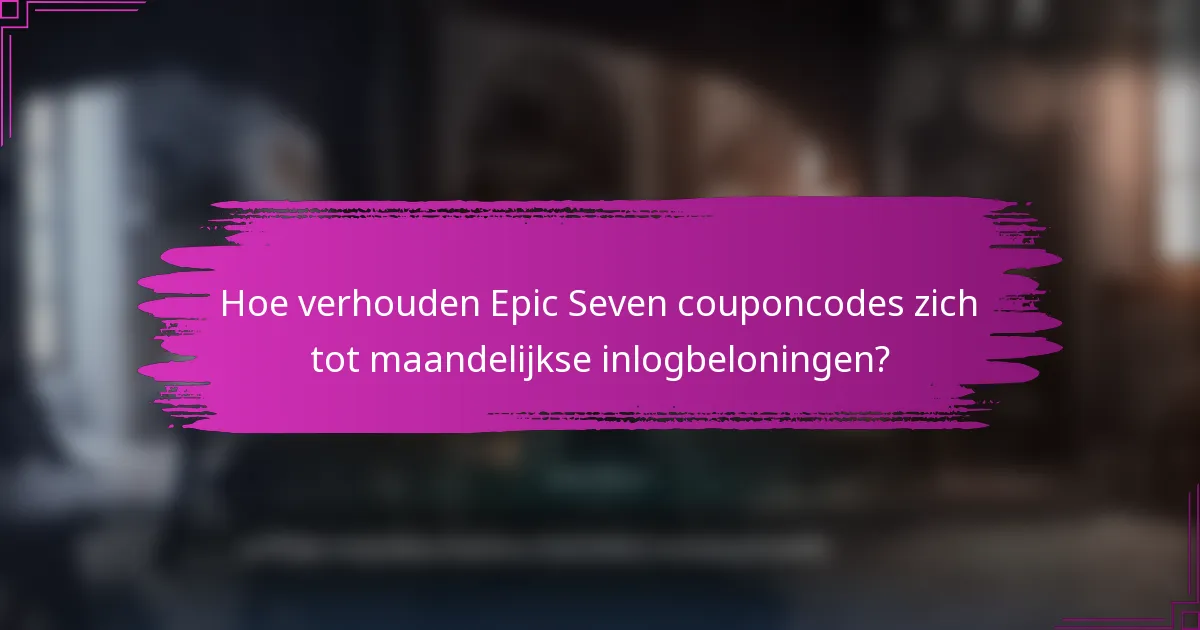 Hoe verhouden Epic Seven couponcodes zich tot maandelijkse inlogbeloningen?