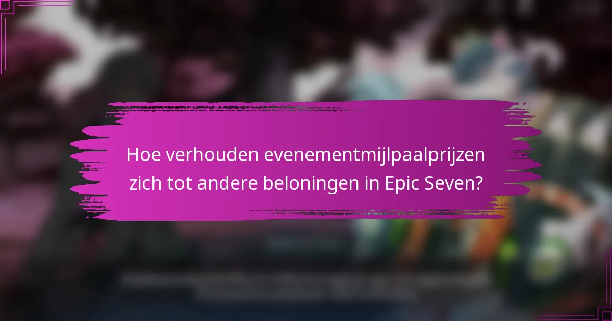 Hoe verhouden evenementmijlpaalprijzen zich tot andere beloningen in Epic Seven?