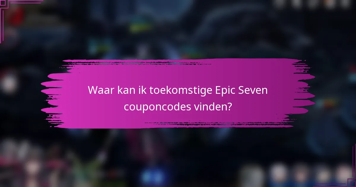 Waar kan ik toekomstige Epic Seven couponcodes vinden?