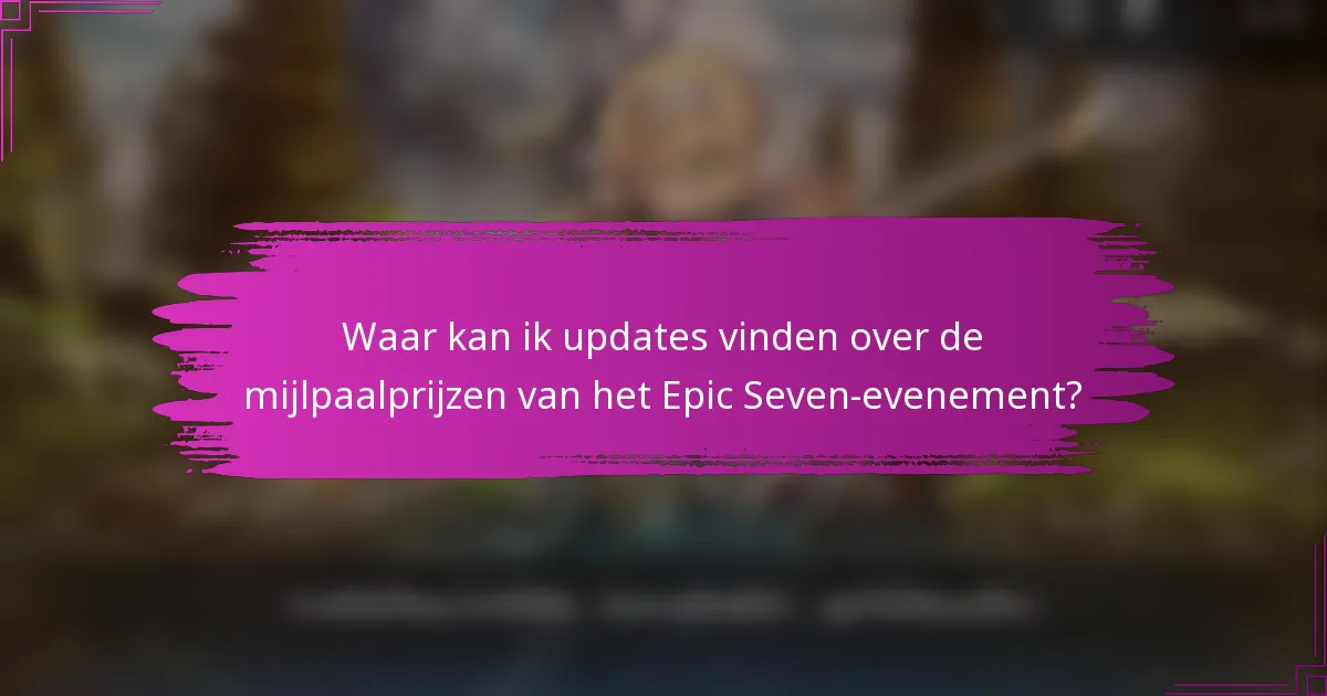 Waar kan ik updates vinden over de mijlpaalprijzen van het Epic Seven-evenement?