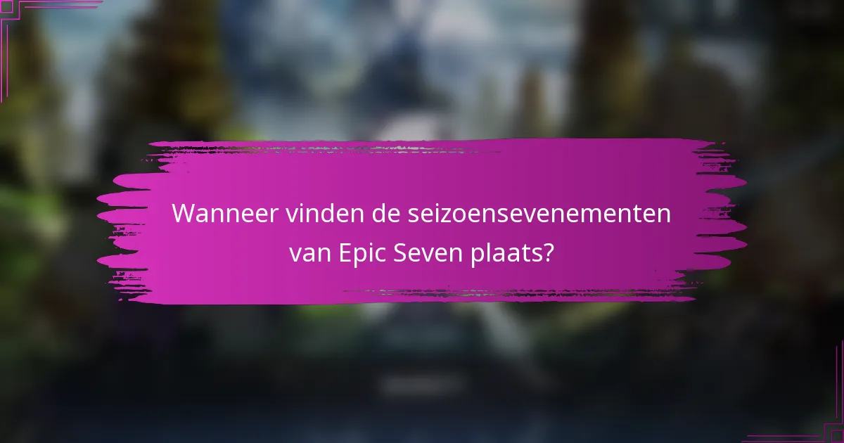 Wanneer vinden de seizoensevenementen van Epic Seven plaats?