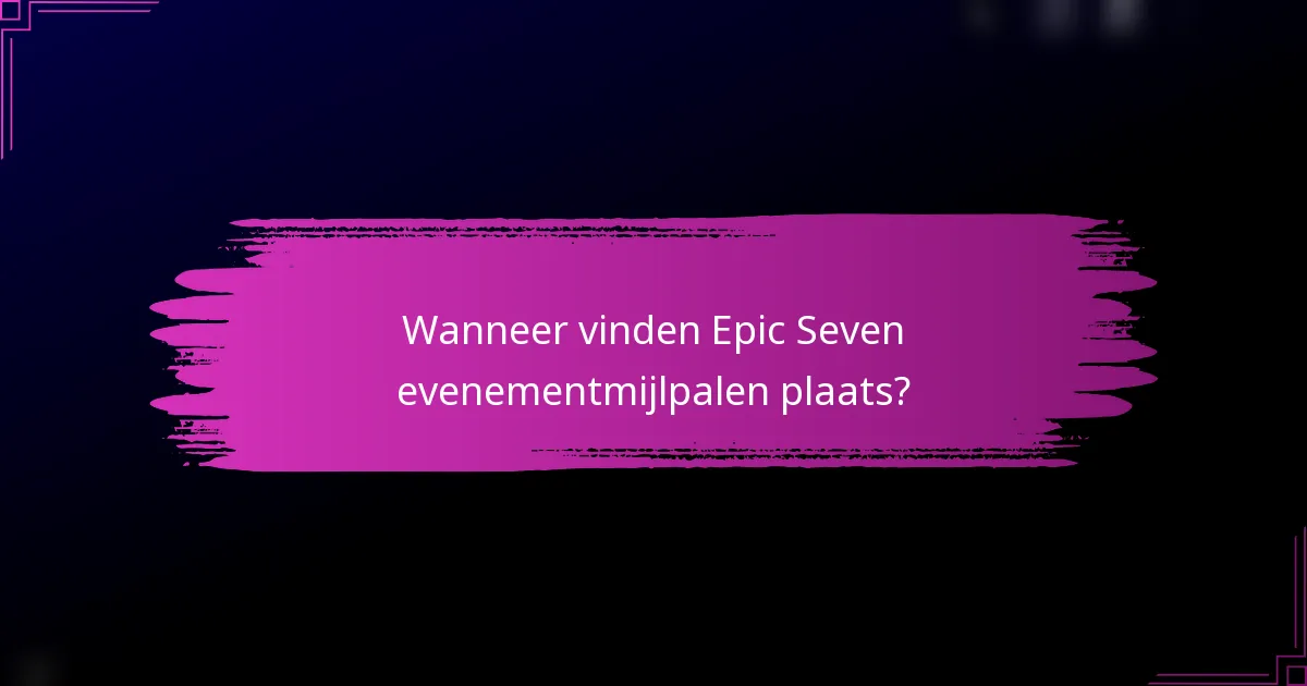 Wanneer vinden Epic Seven evenementmijlpalen plaats?