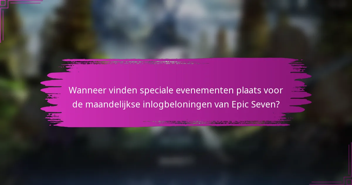 Wanneer vinden speciale evenementen plaats voor de maandelijkse inlogbeloningen van Epic Seven?