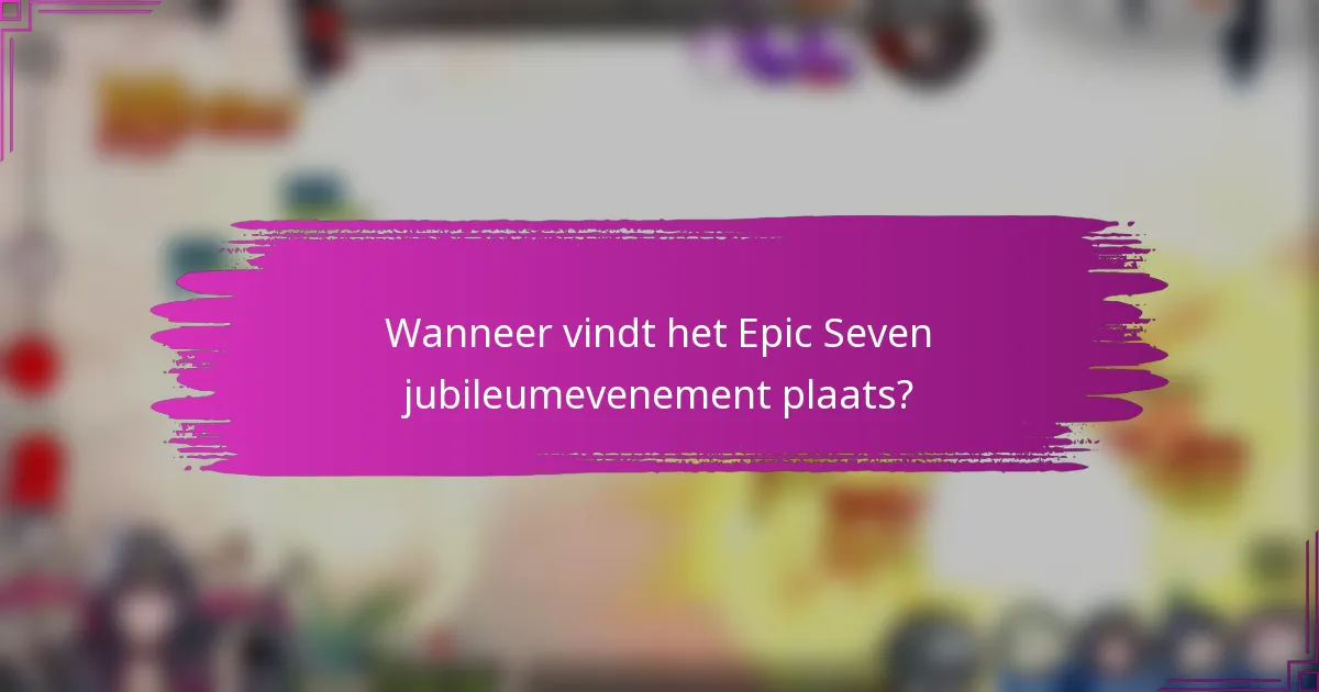 Wanneer vindt het Epic Seven jubileumevenement plaats?