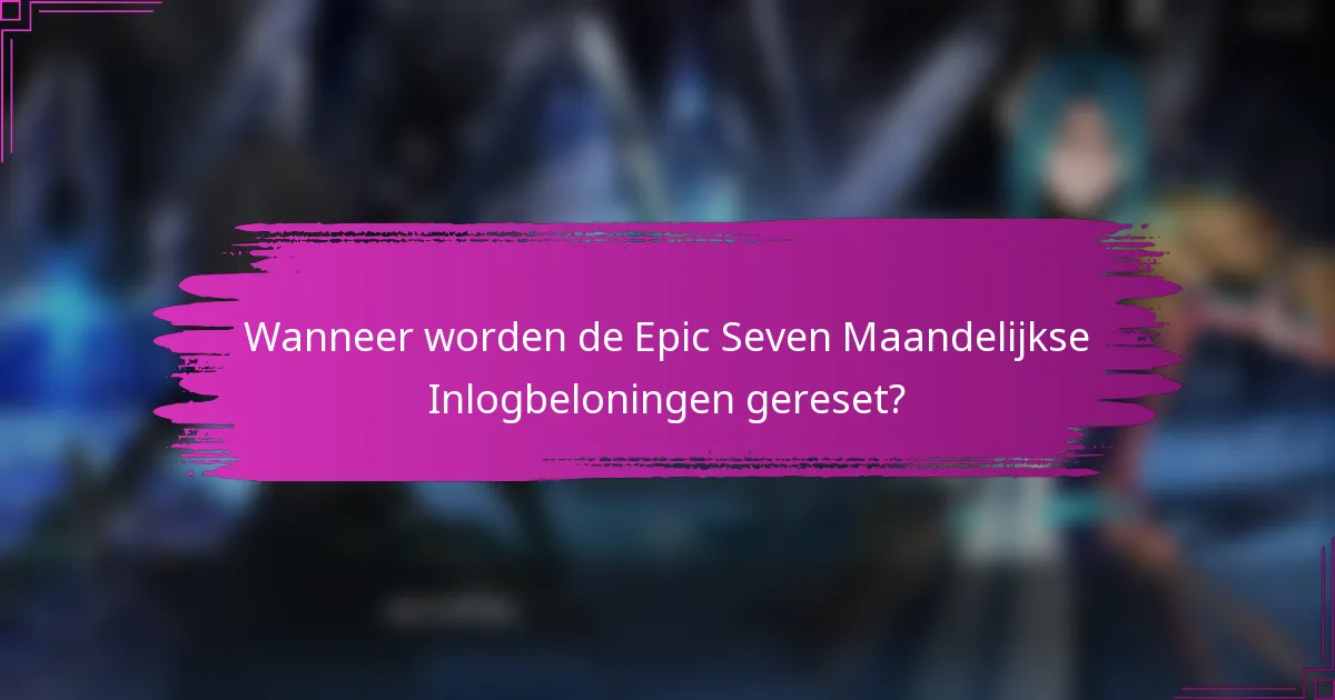 Wanneer worden de Epic Seven Maandelijkse Inlogbeloningen gereset?