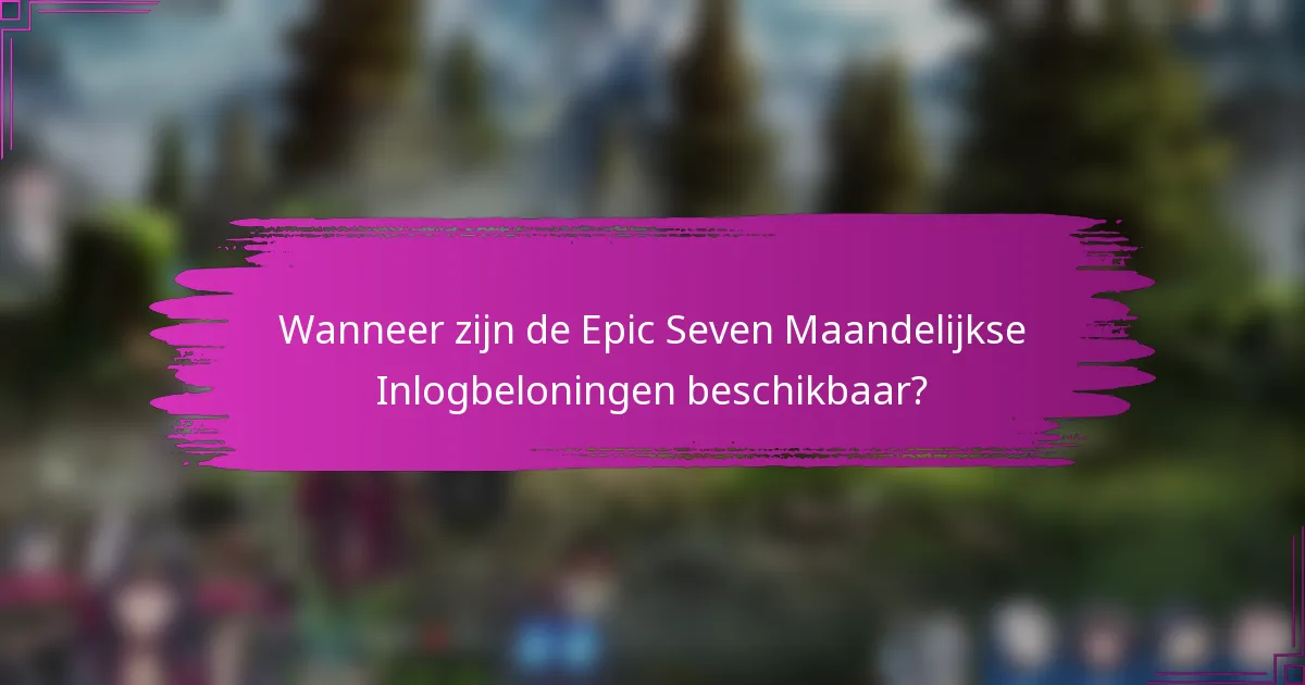 Wanneer zijn de Epic Seven Maandelijkse Inlogbeloningen beschikbaar?
