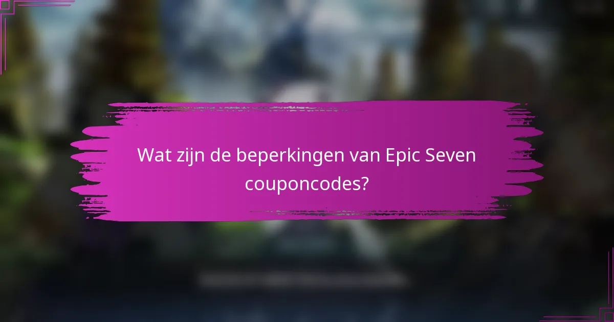 Wat zijn de beperkingen van Epic Seven couponcodes?