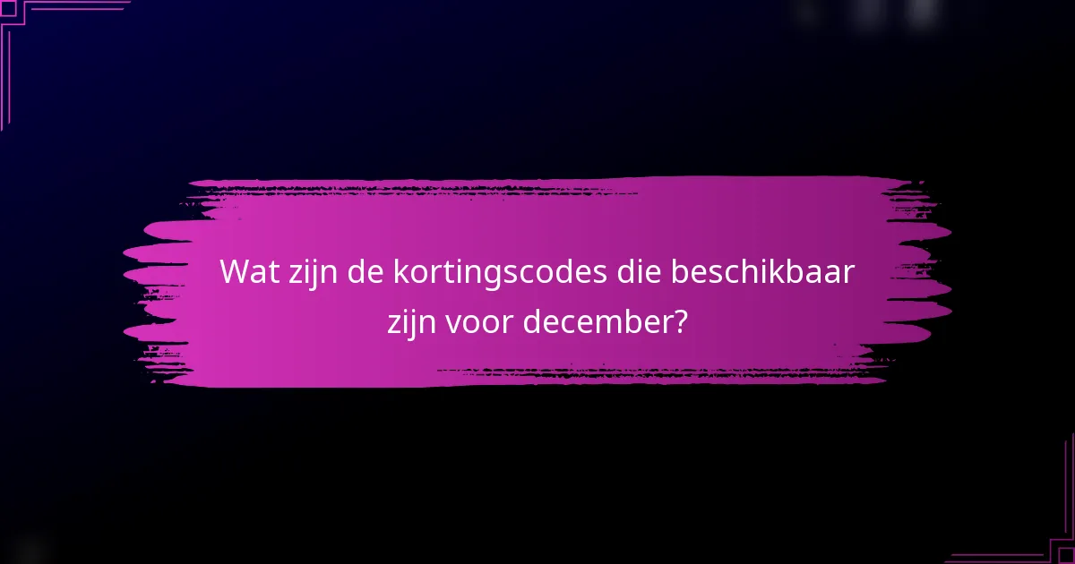 Wat zijn de kortingscodes die beschikbaar zijn voor december?