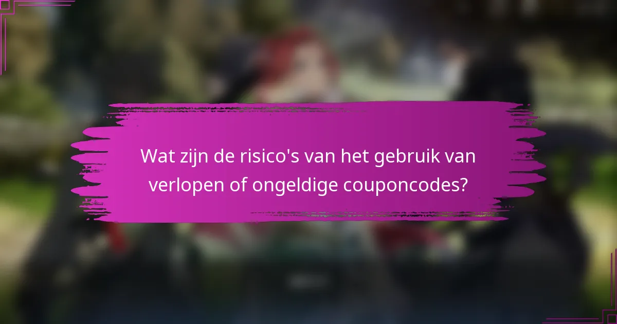Wat zijn de risico's van het gebruik van verlopen of ongeldige couponcodes?