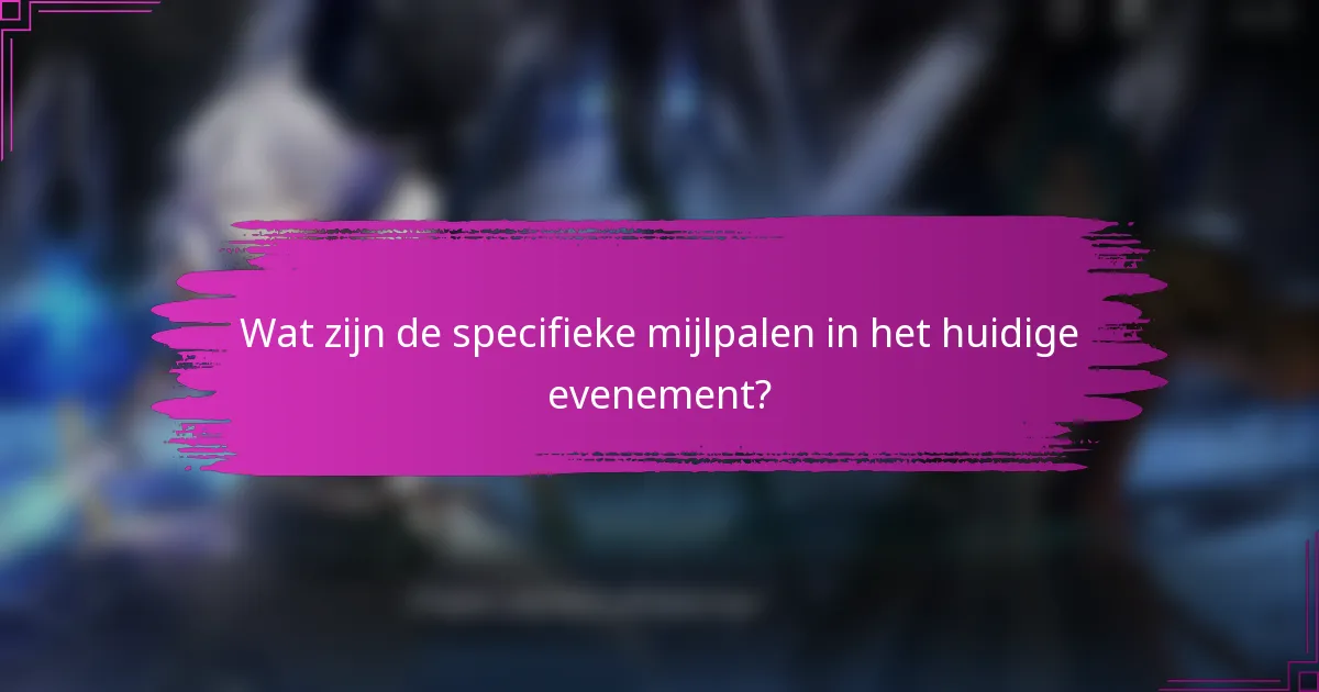 Wat zijn de specifieke mijlpalen in het huidige evenement?