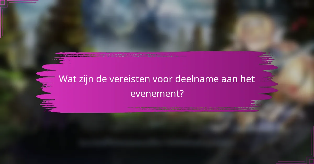 Wat zijn de vereisten voor deelname aan het evenement?