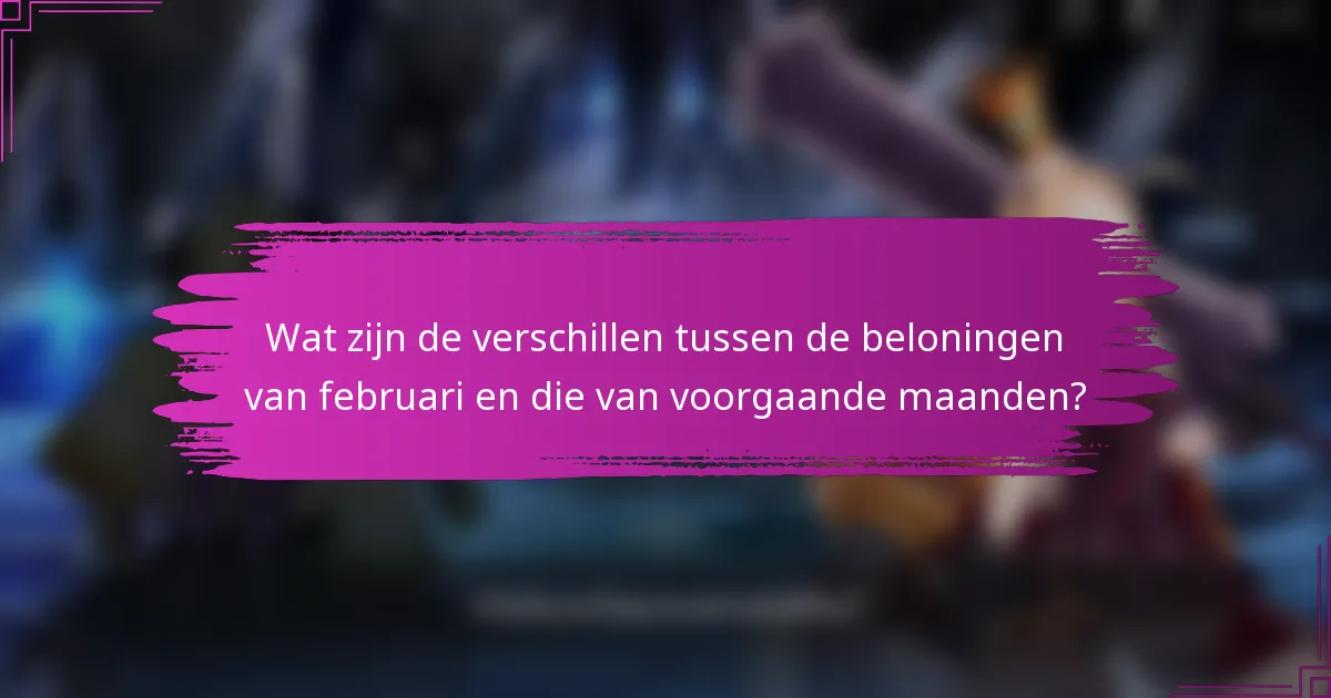 Wat zijn de verschillen tussen de beloningen van februari en die van voorgaande maanden?