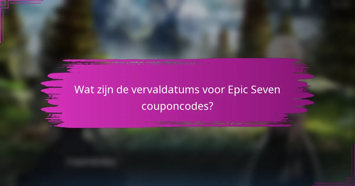 Wat zijn de vervaldatums voor Epic Seven couponcodes?
