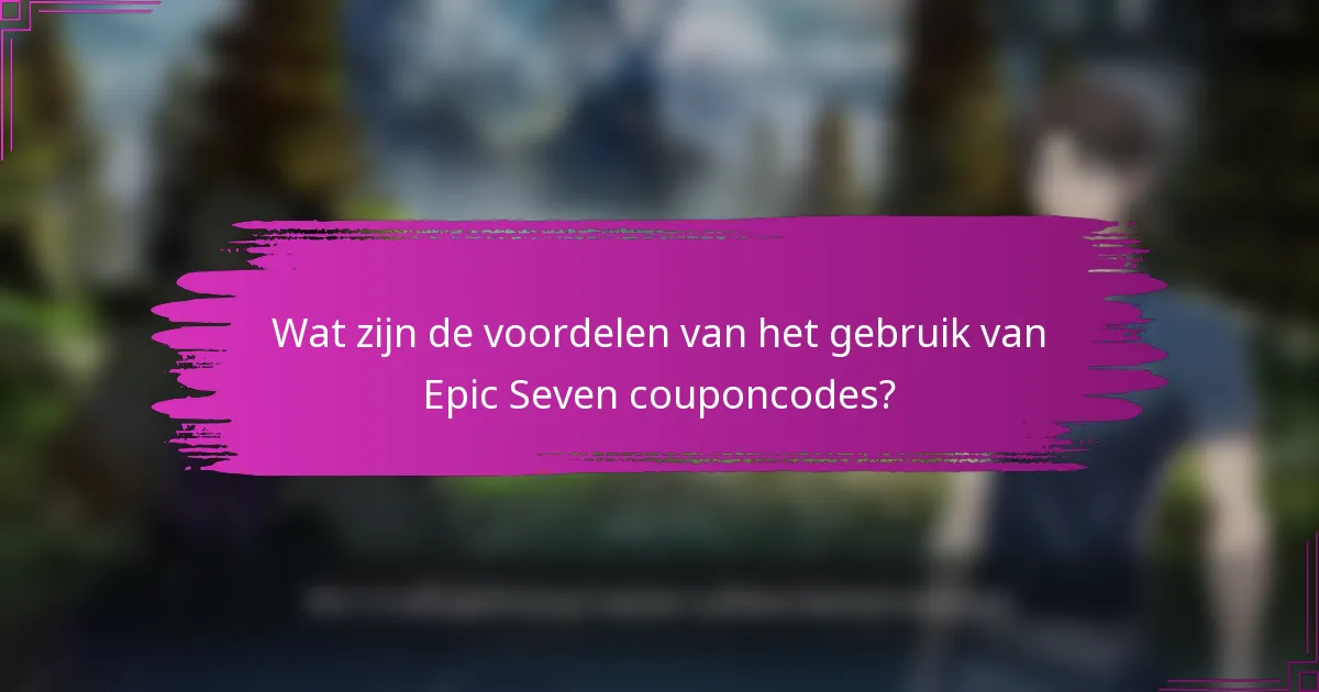 Wat zijn de voordelen van het gebruik van Epic Seven couponcodes?