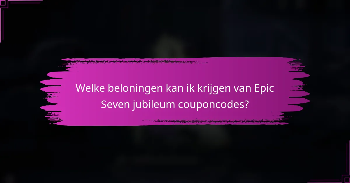Welke beloningen kan ik krijgen van Epic Seven jubileum couponcodes?