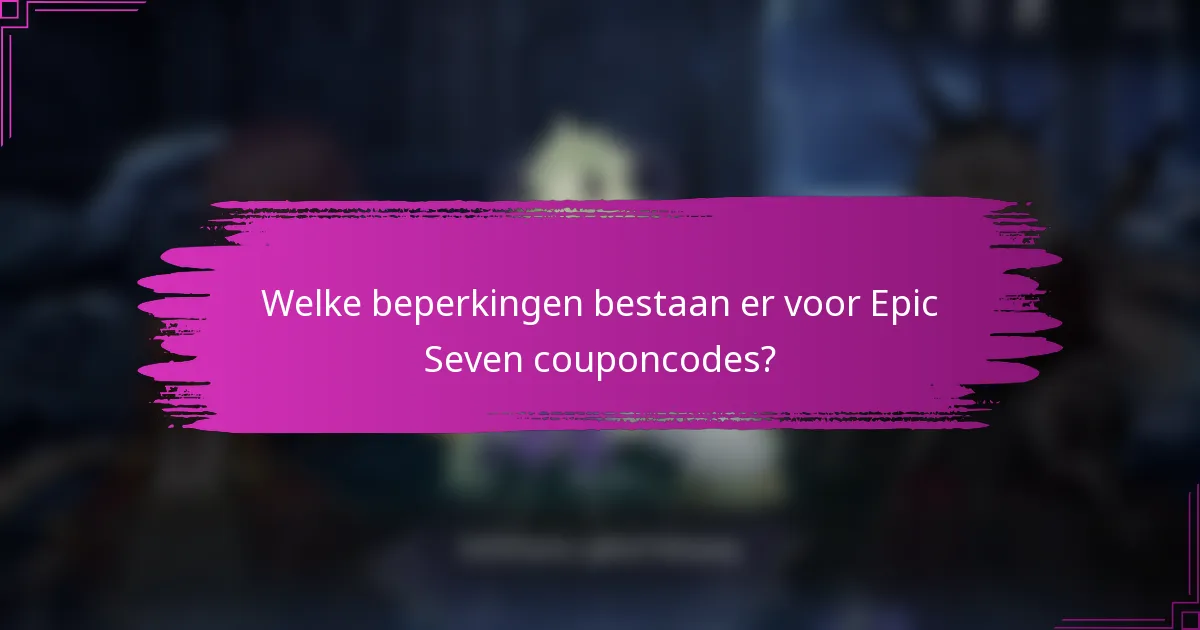 Welke beperkingen bestaan er voor Epic Seven couponcodes?
