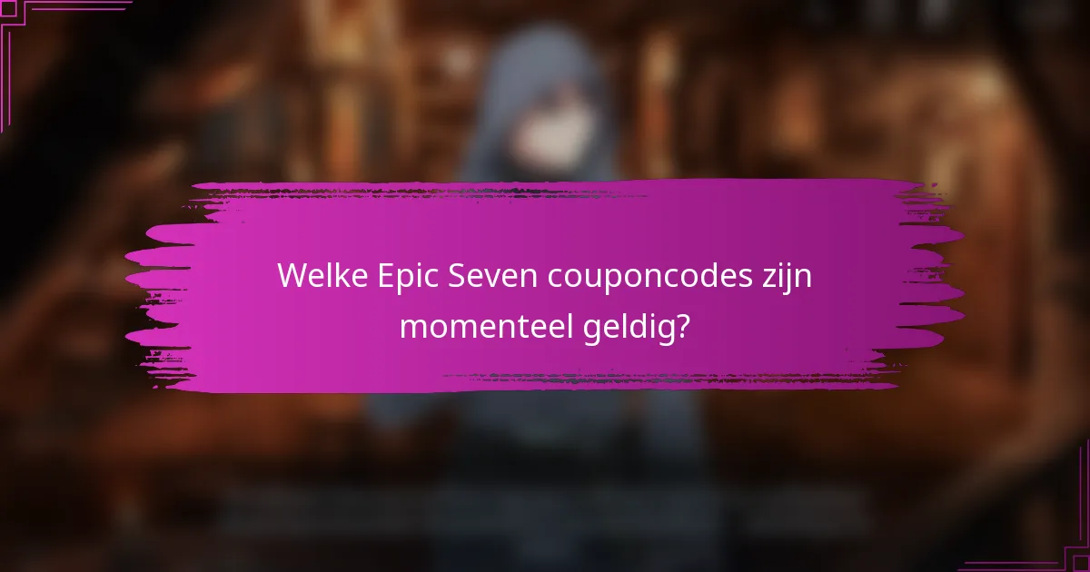 Welke Epic Seven couponcodes zijn momenteel geldig?
