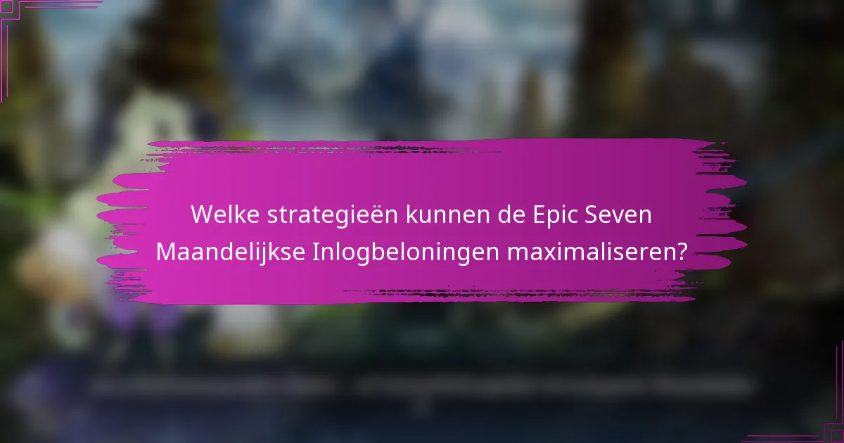 Welke strategieën kunnen de Epic Seven Maandelijkse Inlogbeloningen maximaliseren?